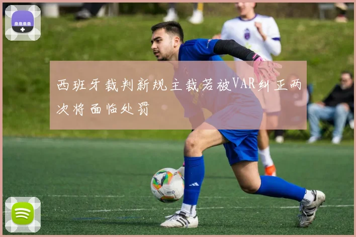 西班牙裁判新规主裁若被VAR纠正两次将面临处罚