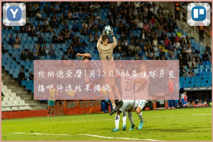 伦纳德荣膺1月15日NBA最佳球员直播吧评选结果揭晓