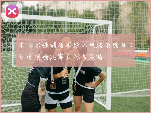 米切尔强调活塞球队风格明确每日训练明确比赛目标与策略
