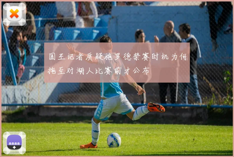 国王记者质疑施罗德禁赛时机为何拖至对湖人比赛前才公布
