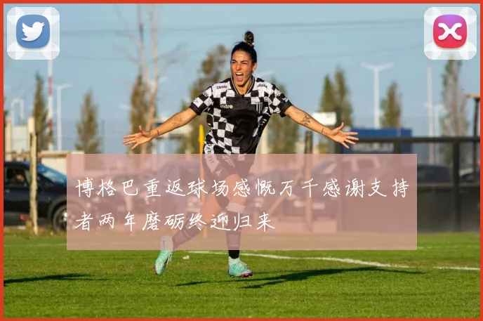 博格巴重返球场感慨万千感谢支持者两年磨砺终迎归来