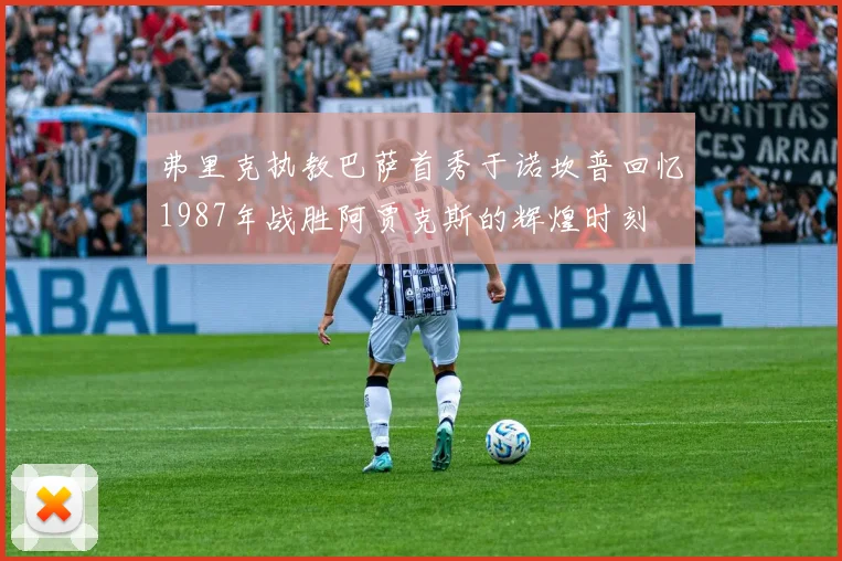 弗里克执教巴萨首秀于诺坎普回忆1987年战胜阿贾克斯的辉煌时刻