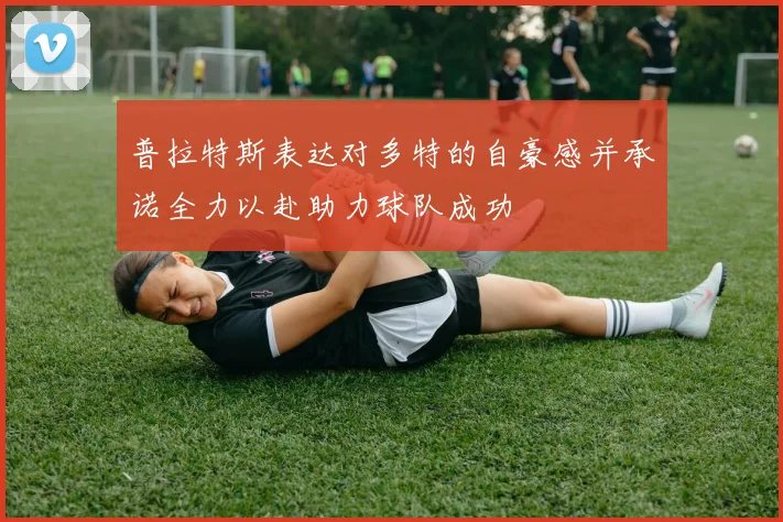普拉特斯表达对多特的自豪感并承诺全力以赴助力球队成功