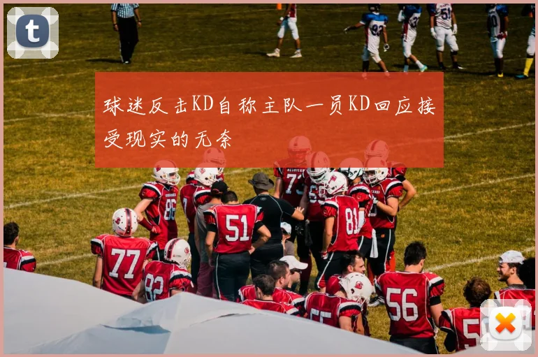 球迷反击KD自称主队一员KD回应接受现实的无奈